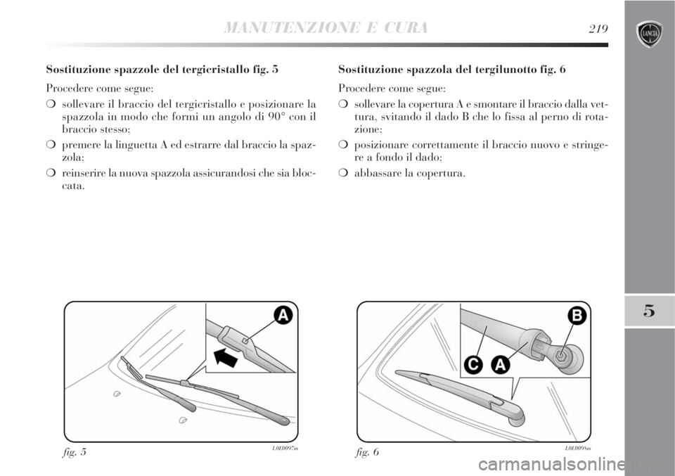 Lancia Delta 2008  Libretto Uso Manutenzione (in Italian) MANUTENZIONE E CURA219
5
Sostituzione spazzole del tergicristallo fig. 5
Procedere come segue:
sollevare il braccio del tergicristallo e posizionare la
spazzola in modo che formi un angolo di 90° co