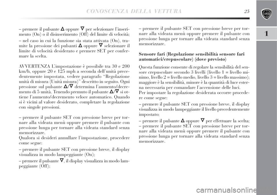 Lancia Delta 2009  Libretto Uso Manutenzione (in Italian) CONOSCENZA DELLA VETTURA25
1
– premere il pulsante Õoppure Ôper selezionare l’inseri-
mento (On) o il disinserimento (Off) del limite di velocità;
– nel caso in cui la funzione sia stata atti
