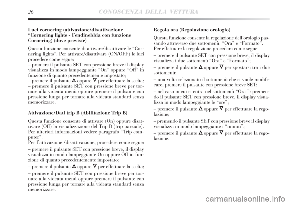 Lancia Delta 2008  Libretto Uso Manutenzione (in Italian) 26CONOSCENZA DELLA VETTURA
Luci cornering (attivazione/disattivazione
“Cornering lights - Fendinebbia con funzione
Cornering) (dove previste)
Questa funzione consente di attivare/disattivare le “C