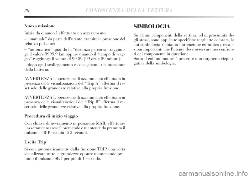 Lancia Delta 2008  Libretto Uso Manutenzione (in Italian) 36CONOSCENZA DELLA VETTURA
Nuova missione
Inizia da quando è effettuato un azzeramento:
– “manuale” da parte dell’utente, tramite la pressione del
relativo pulsante;
– “automatico” quan