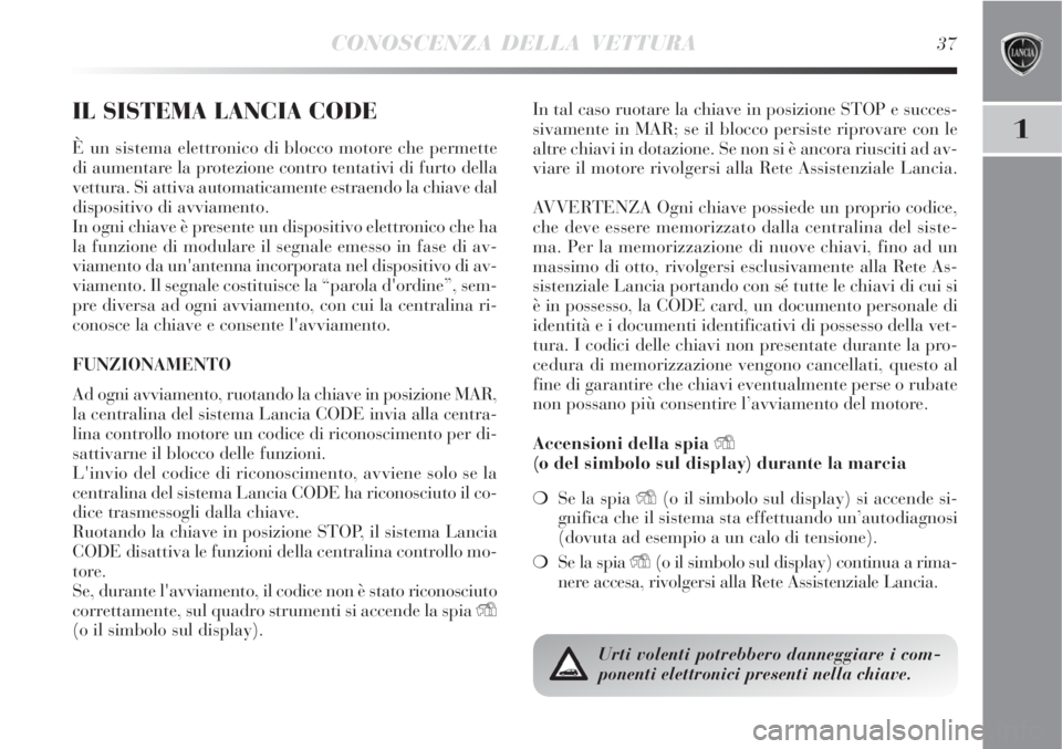 Lancia Delta 2009  Libretto Uso Manutenzione (in Italian) CONOSCENZA DELLA VETTURA37
1
IL SISTEMA LANCIA CODE
È un sistema elettronico di blocco motore che permette
di aumentare la protezione contro tentativi di furto della
vettura. Si attiva automaticament