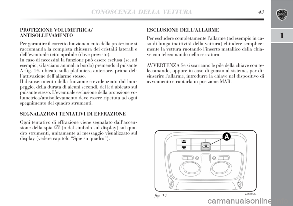 Lancia Delta 2008  Libretto Uso Manutenzione (in Italian) CONOSCENZA DELLA VETTURA43
1
PROTEZIONE VOLUMETRICA/
ANTISOLLEVAMENTO
Per garantire il corretto funzionamento della protezione si
raccomanda la completa chiusura dei cristalli laterali e
dell’eventu