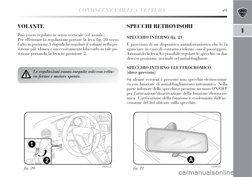 Lancia Delta 2008  Libretto Uso Manutenzione (in Italian) CONOSCENZA DELLA VETTURA49
1
VOLANTE
Può essere regolato in senso verticale (ed assiale).
Per effettuare la regolazione portare la leva fig. 20 verso
l’alto in posizione 1 dopodiché regolare il vo