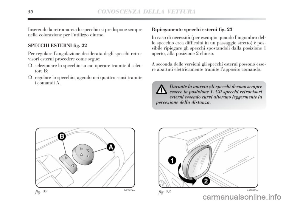 Lancia Delta 2009  Libretto Uso Manutenzione (in Italian) 50CONOSCENZA DELLA VETTURA
Inserendo la retromarcia lo specchio si predispone sempre
nella colorazione per l’utilizzo diurno.
SPECCHI ESTERNI fig. 22
Per regolare l’angolazione desiderata degli sp