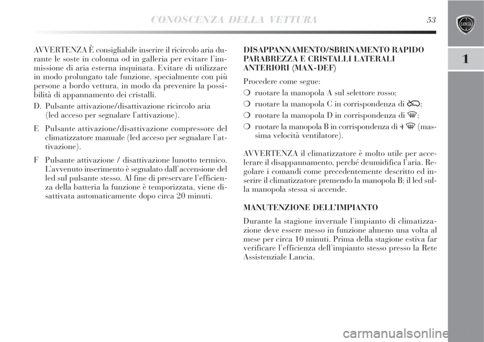 Lancia Delta 2008  Libretto Uso Manutenzione (in Italian) CONOSCENZA DELLA VETTURA53
1
AVVERTENZA È consigliabile inserire il ricircolo aria du-
rante le soste in colonna od in galleria per evitare l’im-
missione di aria esterna inquinata. Evitare di util