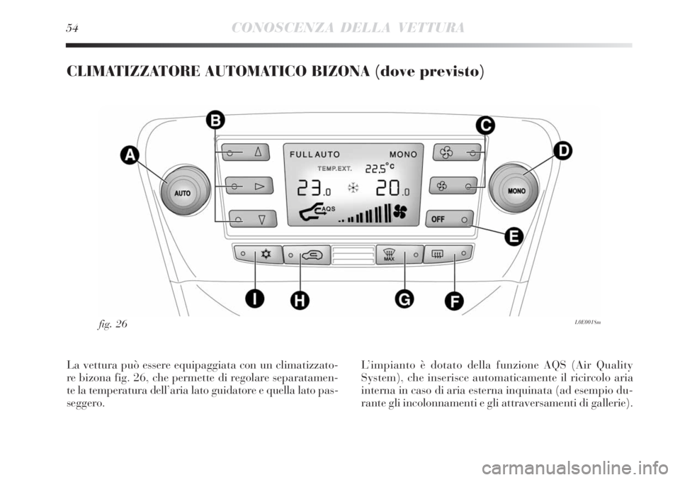Lancia Delta 2008  Libretto Uso Manutenzione (in Italian) 54CONOSCENZA DELLA VETTURA
CLIMATIZZATORE AUTOMATICO BIZONA (dove previsto)
L0E0018mfig. 26
La vettura può essere equipaggiata con un climatizzato-
re bizona fig. 26, che permette di regolare separat