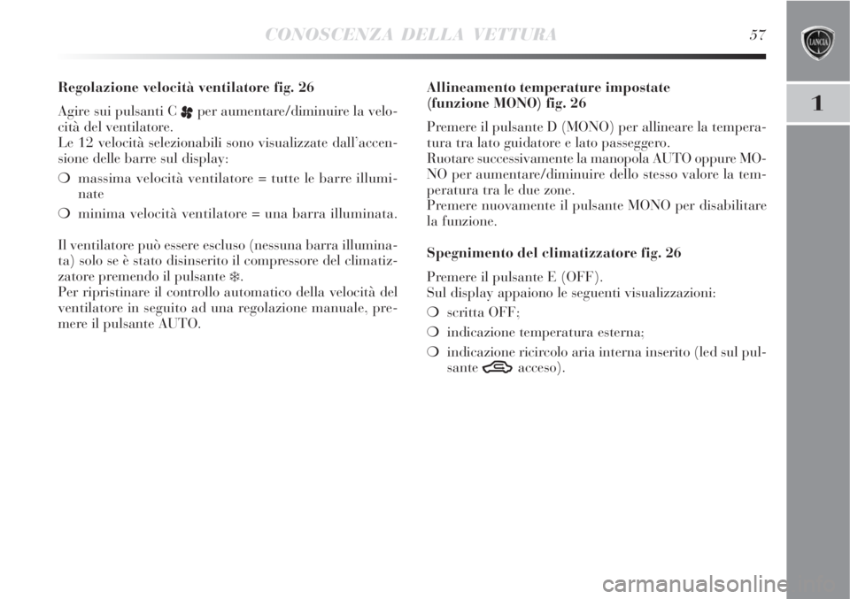 Lancia Delta 2008  Libretto Uso Manutenzione (in Italian) CONOSCENZA DELLA VETTURA57
1
Regolazione velocità ventilatore fig. 26
Agire sui pulsanti C 
pper aumentare/diminuire la velo-
cità del ventilatore.
Le 12 velocità selezionabili sono visualizzate da