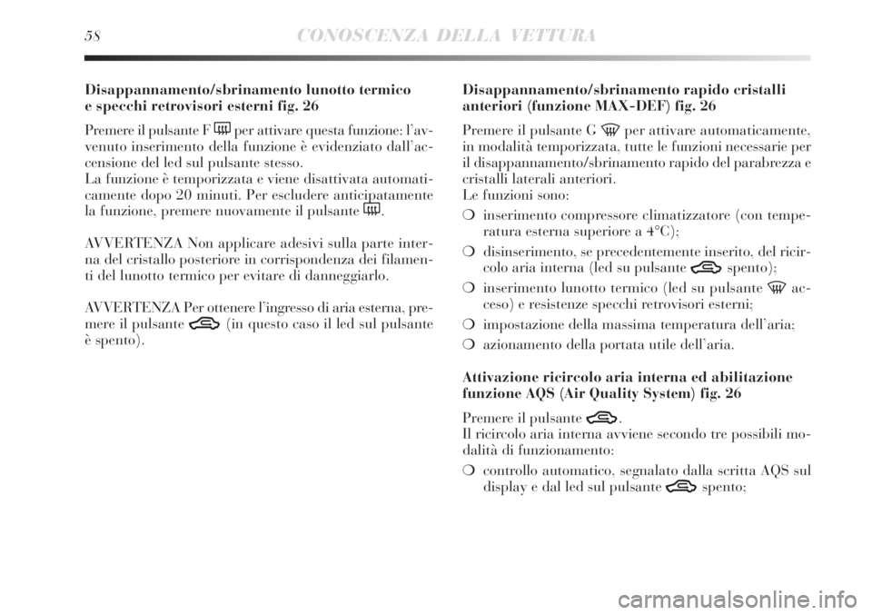 Lancia Delta 2009  Libretto Uso Manutenzione (in Italian) 58CONOSCENZA DELLA VETTURA
Disappannamento/sbrinamento lunotto termico 
e specchi retrovisori esterni fig. 26
Premere il pulsante F 
(per attivare questa funzione: l’av-
venuto inserimento della fun