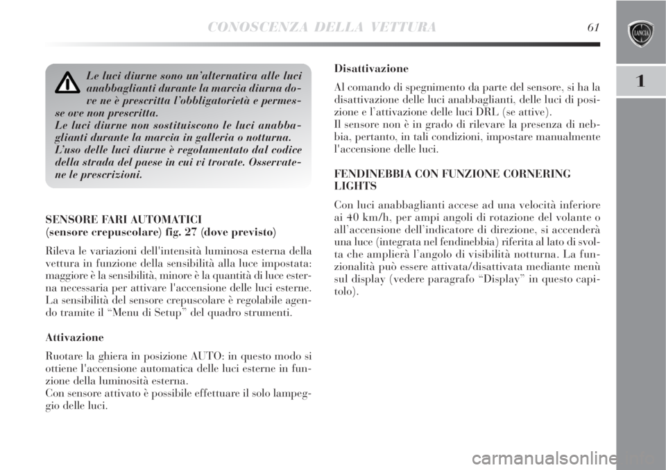 Lancia Delta 2008  Libretto Uso Manutenzione (in Italian) CONOSCENZA DELLA VETTURA61
1
Disattivazione
Al comando di spegnimento da parte del sensore, si ha la
disattivazione delle luci anabbaglianti, delle luci di posi-
zione e l’attivazione delle luci DRL