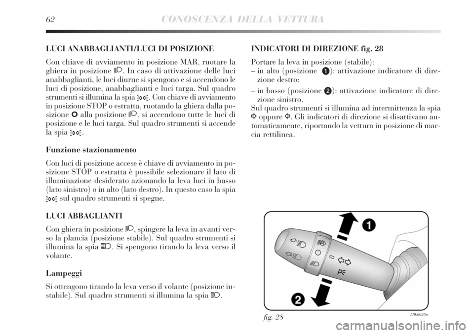 Lancia Delta 2009  Libretto Uso Manutenzione (in Italian) 62CONOSCENZA DELLA VETTURA
LUCI ANABBAGLIANTI/LUCI DI POSIZIONE 
Con chiave di avviamento in posizione MAR, ruotare la
ghiera in posizione 2. In caso di attivazione delle luci
anabbaglianti, le luci d