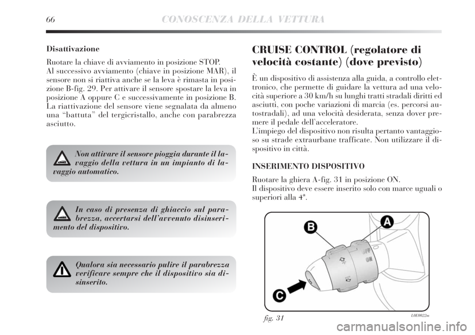 Lancia Delta 2008  Libretto Uso Manutenzione (in Italian) 66CONOSCENZA DELLA VETTURA
Disattivazione
Ruotare la chiave di avviamento in posizione STOP.
Al successivo avviamento (chiave in posizione MAR), il
sensore non si riattiva anche se la leva è rimasta 