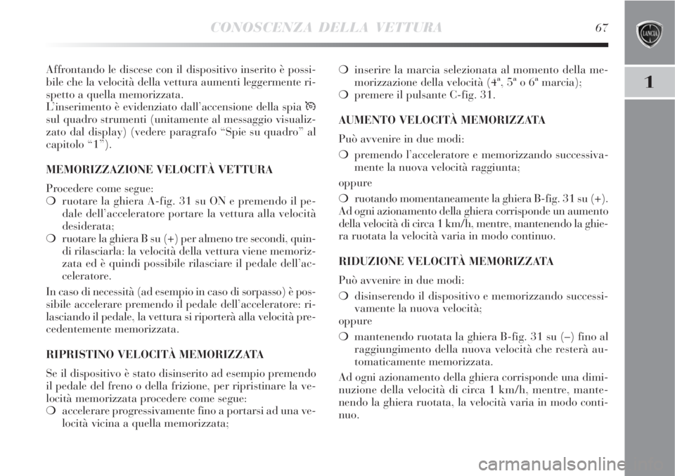 Lancia Delta 2008  Libretto Uso Manutenzione (in Italian) CONOSCENZA DELLA VETTURA67
1
Affrontando le discese con il dispositivo inserito è possi-
bile che la velocità della vettura aumenti leggermente ri-
spetto a quella memorizzata.
L’inserimento è ev