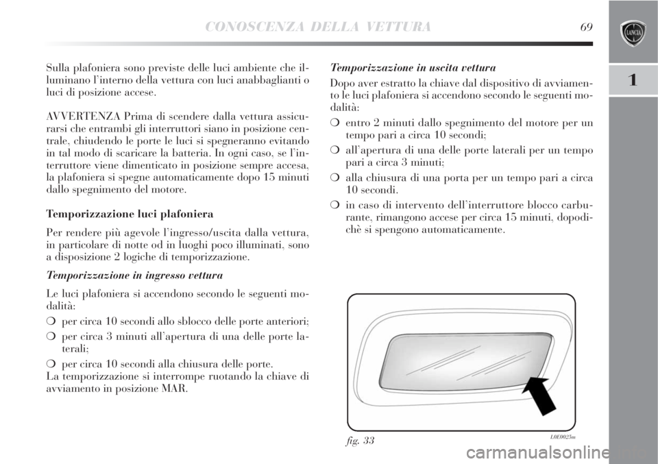 Lancia Delta 2009  Libretto Uso Manutenzione (in Italian) CONOSCENZA DELLA VETTURA69
1
Sulla plafoniera sono previste delle luci ambiente che il-
luminano l’interno della vettura con luci anabbaglianti o
luci di posizione accese.
AVVERTENZA Prima di scende