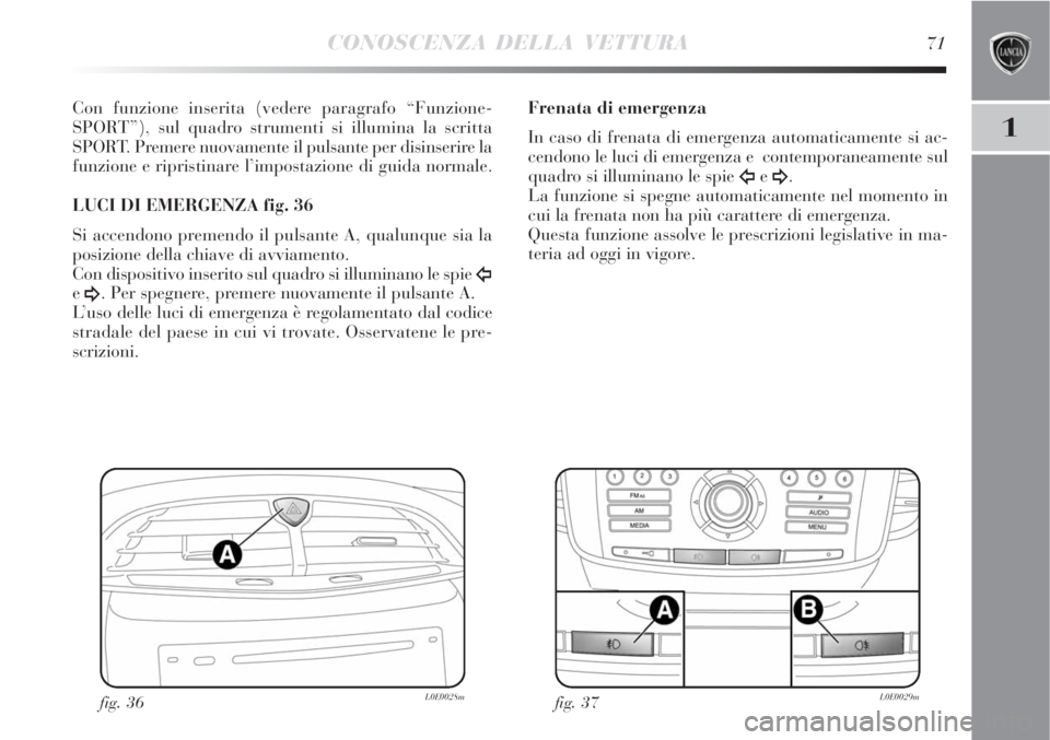 Lancia Delta 2008  Libretto Uso Manutenzione (in Italian) CONOSCENZA DELLA VETTURA71
1
Con funzione inserita (vedere paragrafo “Funzione-
SPORT”), sul quadro strumenti si illumina la scritta
SPORT. Premere nuovamente il pulsante per disinserire la
funzio