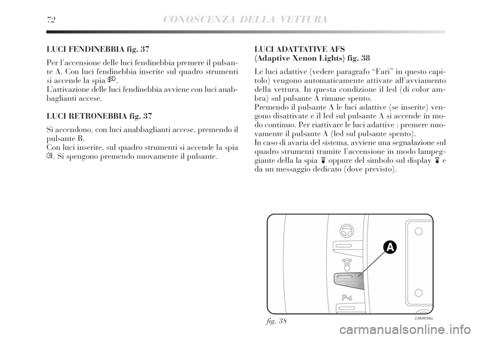 Lancia Delta 2008  Libretto Uso Manutenzione (in Italian) 72CONOSCENZA DELLA VETTURA
LUCI FENDINEBBIA fig. 37
Per l’accensione delle luci fendinebbia premere il pulsan-
te A. Con luci fendinebbia inserite sul quadro strumenti
si accende la spia 
5.
L’att