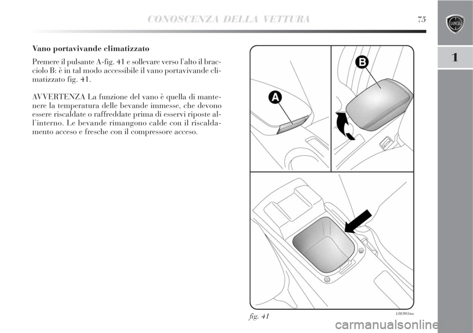 Lancia Delta 2008  Libretto Uso Manutenzione (in Italian) CONOSCENZA DELLA VETTURA75
1
Vano portavivande climatizzato
Premere il pulsante A-fig. 41 e sollevare verso l’alto il brac-
ciolo B: è in tal modo accessibile il vano portavivande cli-
matizzato fi