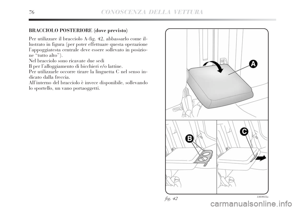 Lancia Delta 2008  Libretto Uso Manutenzione (in Italian) 76CONOSCENZA DELLA VETTURA
BRACCIOLO POSTERIORE (dove previsto)
Per utilizzare il bracciolo A-fig. 42, abbassarlo come il-
lustrato in figura (per poter effettuare questa operazione
l’appoggiatesta 
