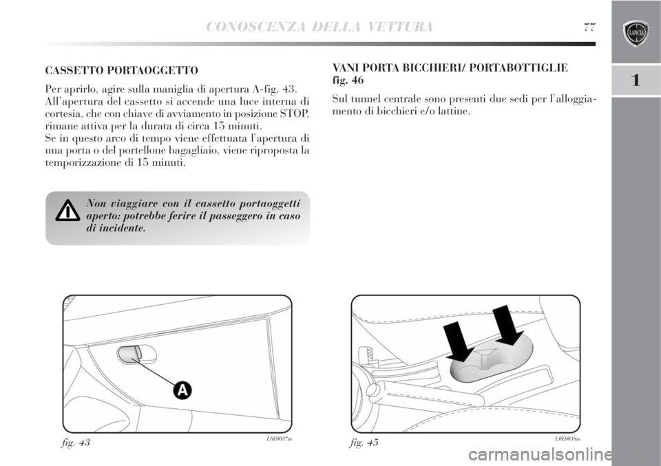 Lancia Delta 2009  Libretto Uso Manutenzione (in Italian) CONOSCENZA DELLA VETTURA77
1
Non viaggiare con il cassetto portaoggetti
aperto: potrebbe ferire il passeggero in caso
di incidente.
CASSETTO PORTAOGGETTO
Per aprirlo, agire sulla maniglia di apertura 