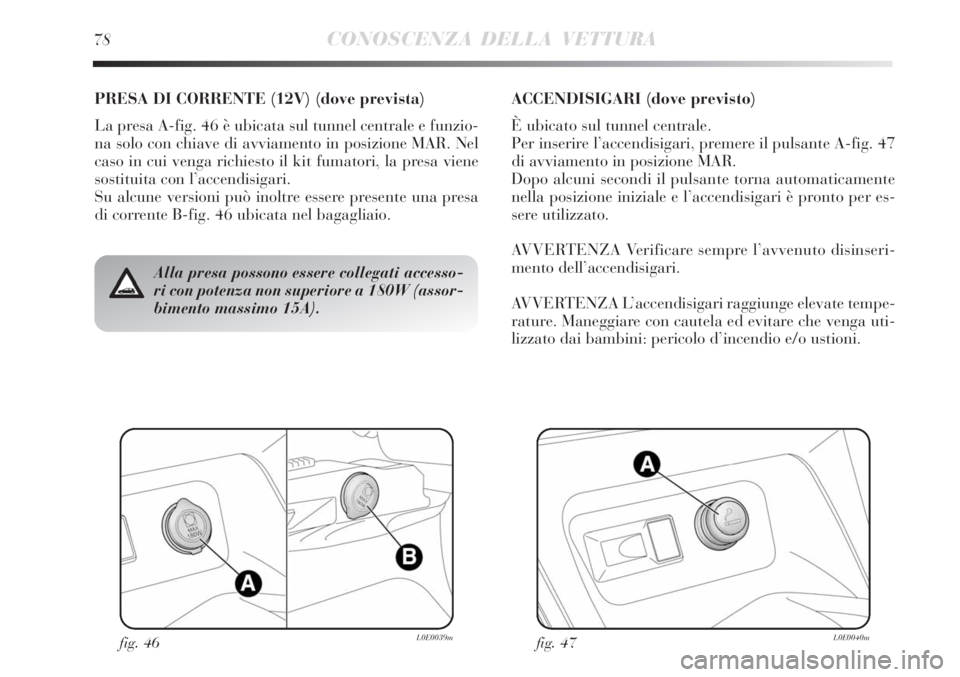 Lancia Delta 2009  Libretto Uso Manutenzione (in Italian) fig. 46L0E0039mfig. 47L0E0040m
Alla presa possono essere collegati accesso-
ri con potenza non superiore a 180W (assor-
bimento massimo 15A).
PRESA DI CORRENTE (12V) (dove prevista)
La presa A-fig. 46