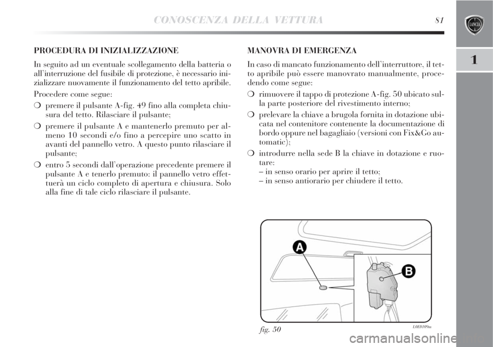 Lancia Delta 2008 Libretto Uso Manutenzione (in Italian) CONOSCENZA DELLA VETTURA81
1
fig. 50L0E0109m
PROCEDURA DI INIZIALIZZAZIONE
In seguito ad un eventuale scollegamento della batteria o
all’interruzione del fusibile di protezione, è necessario ini-
Lancia Delta 2008 Libretto Uso Manutenzione (in Italian) CONOSCENZA DELLA VETTURA81
1
fig. 50L0E0109m
PROCEDURA DI INIZIALIZZAZIONE
In seguito ad un eventuale scollegamento della batteria o
all’interruzione del fusibile di protezione, è necessario ini-