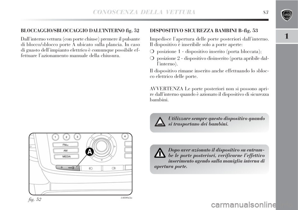 Lancia Delta 2008 Libretto Uso Manutenzione (in Italian) CONOSCENZA DELLA VETTURA83
1
BLOCCAGGIO/SBLOCCAGGIO DALL’INTERNO fig. 52
Dall’interno vettura (con porte chiuse) premere il pulsante
di blocco/sblocco porte A ubicato sulla plancia. In caso
di gua Lancia Delta 2008 Libretto Uso Manutenzione (in Italian) CONOSCENZA DELLA VETTURA83
1
BLOCCAGGIO/SBLOCCAGGIO DALL’INTERNO fig. 52
Dall’interno vettura (con porte chiuse) premere il pulsante
di blocco/sblocco porte A ubicato sulla plancia. In caso
di gua