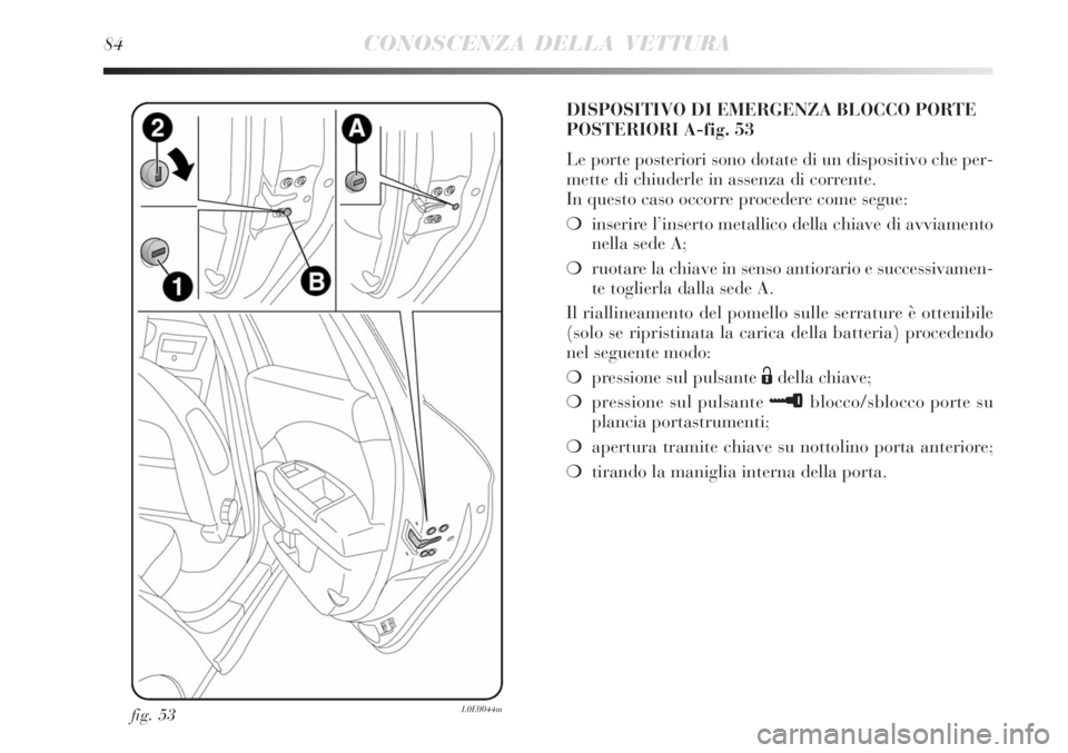 Lancia Delta 2008 Libretto Uso Manutenzione (in Italian) 84CONOSCENZA DELLA VETTURA
fig. 53L0E0044m
DISPOSITIVO DI EMERGENZA BLOCCO PORTE
POSTERIORI A-fig. 53
Le porte posteriori sono dotate di un dispositivo che per-
mette di chiuderle in assenza di corren Lancia Delta 2008 Libretto Uso Manutenzione (in Italian) 84CONOSCENZA DELLA VETTURA
fig. 53L0E0044m
DISPOSITIVO DI EMERGENZA BLOCCO PORTE
POSTERIORI A-fig. 53
Le porte posteriori sono dotate di un dispositivo che per-
mette di chiuderle in assenza di corren