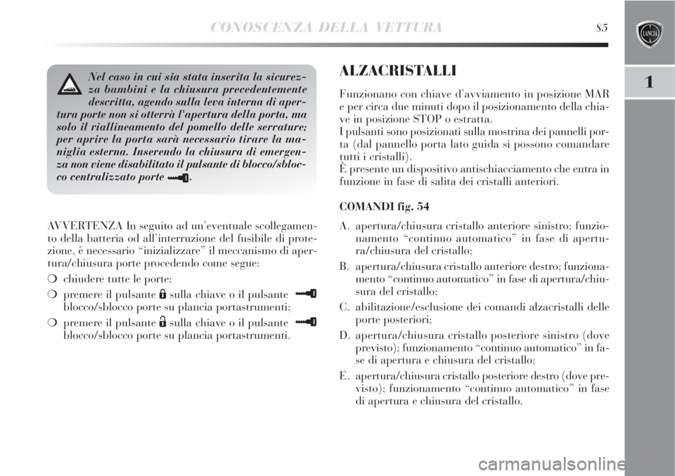 Lancia Delta 2009  Libretto Uso Manutenzione (in Italian) CONOSCENZA DELLA VETTURA85
1
AVVERTENZA In seguito ad un’eventuale scollegamen-
to della batteria od all’interruzione del fusibile di prote-
zione, è necessario “inizializzare” il meccanismo 