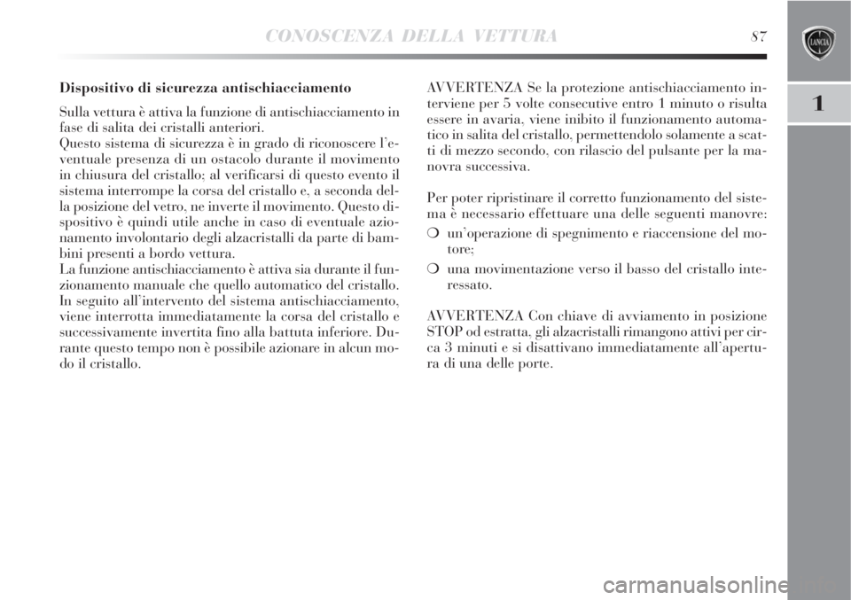 Lancia Delta 2008  Libretto Uso Manutenzione (in Italian) CONOSCENZA DELLA VETTURA87
1
Dispositivo di sicurezza antischiacciamento 
Sulla vettura è attiva la funzione di antischiacciamento in
fase di salita dei cristalli anteriori.
Questo sistema di sicurez