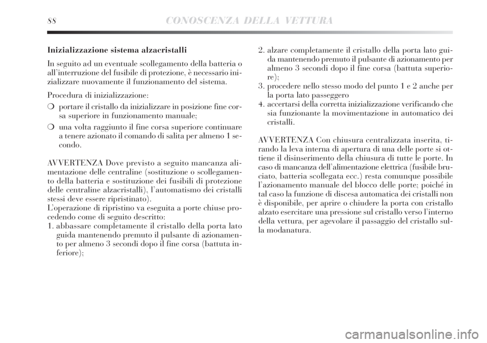 Lancia Delta 2008  Libretto Uso Manutenzione (in Italian) 88CONOSCENZA DELLA VETTURA
Inizializzazione sistema alzacristalli
In seguito ad un eventuale scollegamento della batteria o
all’interruzione del fusibile di protezione, è necessario ini-
zializzare