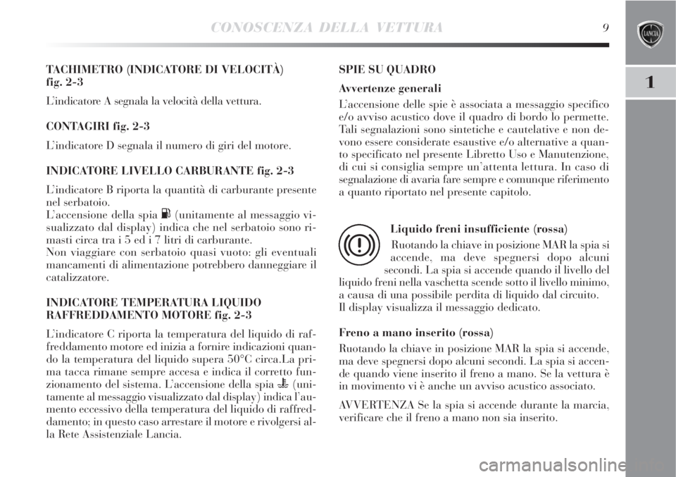 Lancia Delta 2009  Libretto Uso Manutenzione (in Italian) CONOSCENZA DELLA VETTURA9
1
TACHIMETRO (INDICATORE DI VELOCITÀ) 
fig. 2-3
L’indicatore A segnala la velocità della vettura.
CONTAGIRI fig. 2-3
L’indicatore D segnala il numero di giri del motore