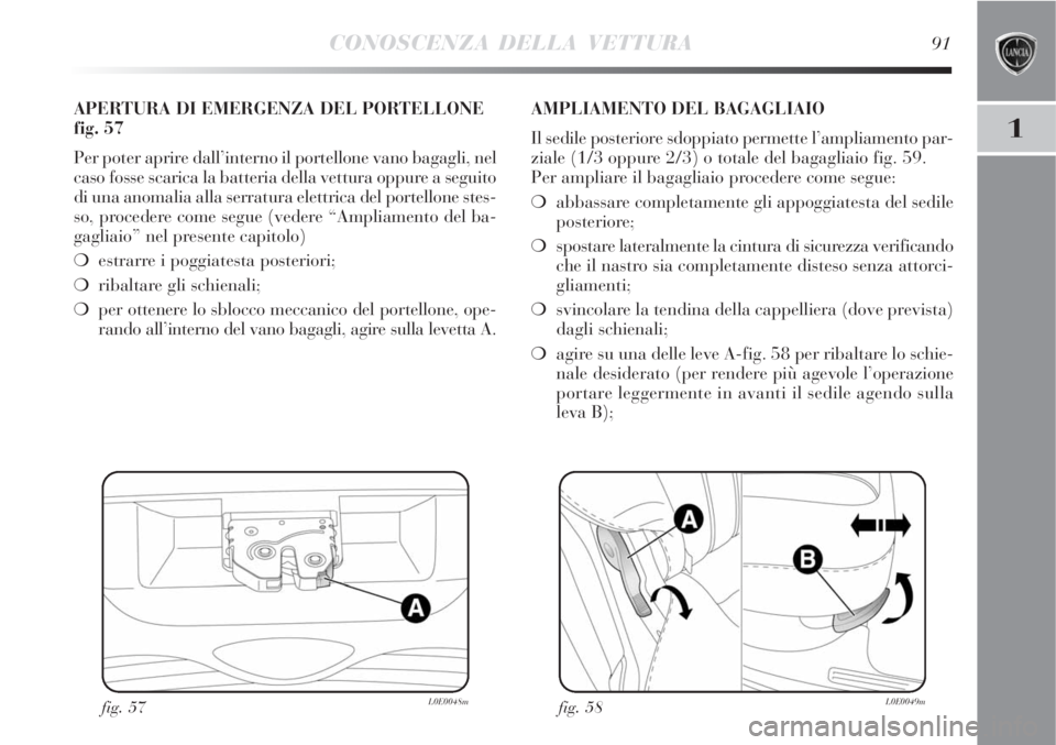 Lancia Delta 2008  Libretto Uso Manutenzione (in Italian) CONOSCENZA DELLA VETTURA91
1
fig. 57L0E0048m
APERTURA DI EMERGENZA DEL PORTELLONE
fig. 57
Per poter aprire dall’interno il portellone vano bagagli, nel
caso fosse scarica la batteria della vettura o