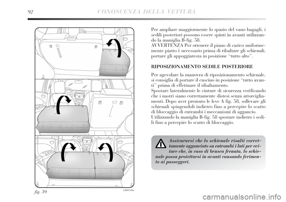 Lancia Delta 2008  Libretto Uso Manutenzione (in Italian) 92CONOSCENZA DELLA VETTURA
fig. 59L0E0110m
Per ampliare maggiormente lo spazio del vano bagagli, i
sedili posteriori possono essere spinti in avanti utilizzan-
do la maniglia B-fig. 58.
AVVERTENZA Per