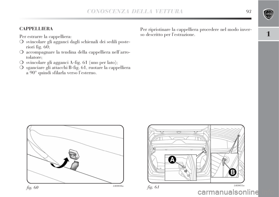 Lancia Delta 2009  Libretto Uso Manutenzione (in Italian) CONOSCENZA DELLA VETTURA93
1
fig. 61L0E0051mfig. 60L0E0050m
Per ripristinare la cappelliera procedere nel modo inver-
so descritto per l’estrazione. CAPPELLIERA 
Per estrarre la cappelliera:
svinco