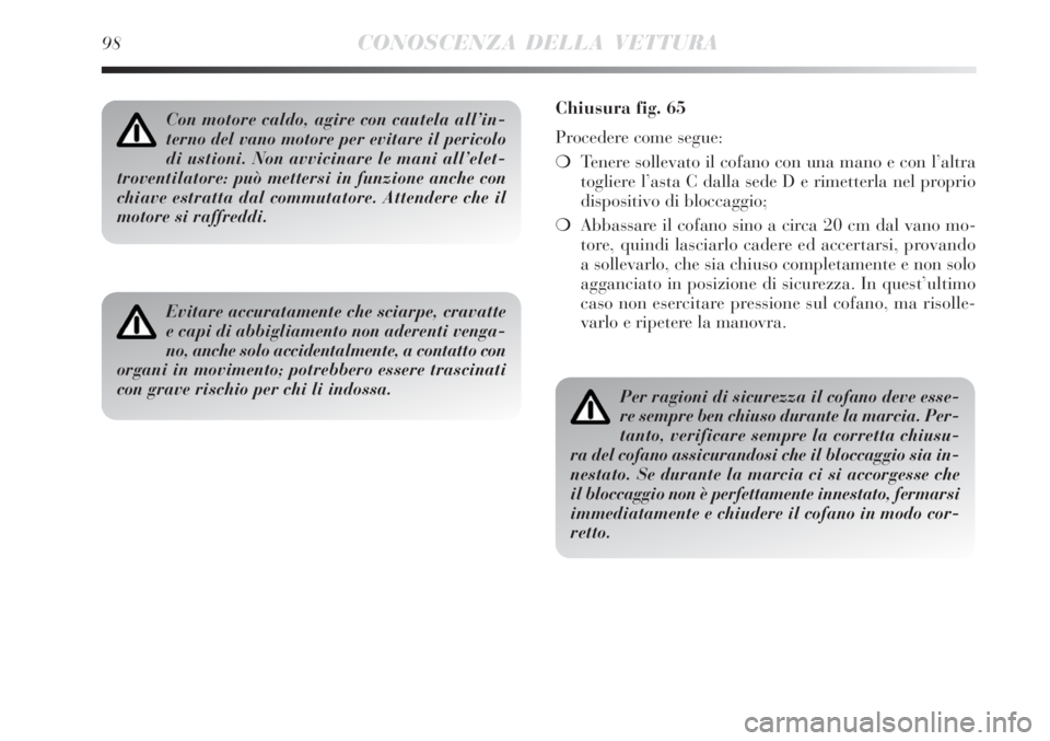 Lancia Delta 2008  Libretto Uso Manutenzione (in Italian) 98CONOSCENZA DELLA VETTURA
Con motore caldo, agire con cautela all’in-
terno del vano motore per evitare il pericolo
di ustioni. Non avvicinare le mani all’elet-
troventilatore: può mettersi in f