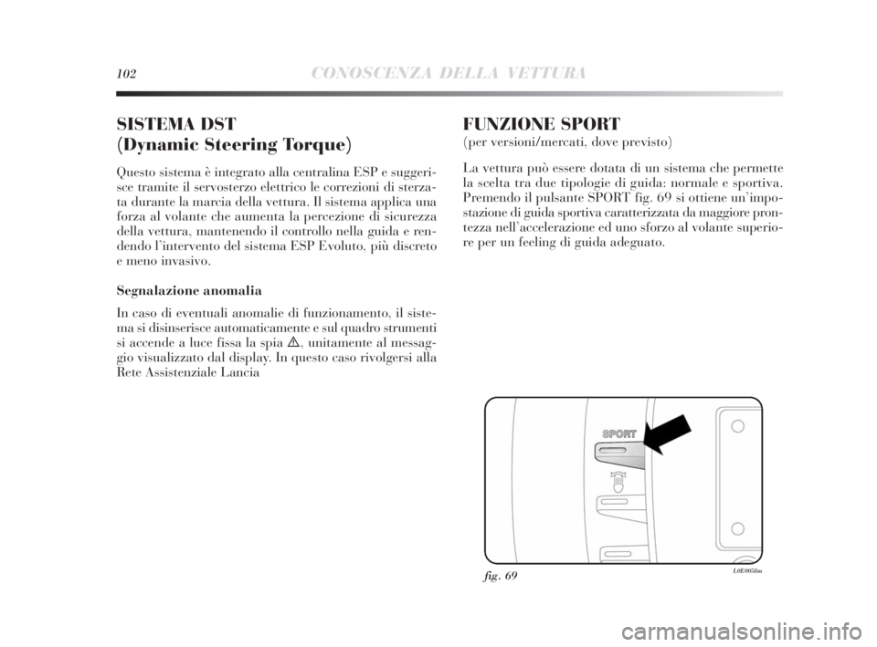 Lancia Delta 2010  Libretto Uso Manutenzione (in Italian) 102CONOSCENZA DELLA VETTURA
SISTEMA DST
(Dynamic Steering Torque)
Questo sistema è integrato alla centralina ESP e suggeri-
sce tramite il servosterzo elettrico le correzioni di sterza-
ta durante la