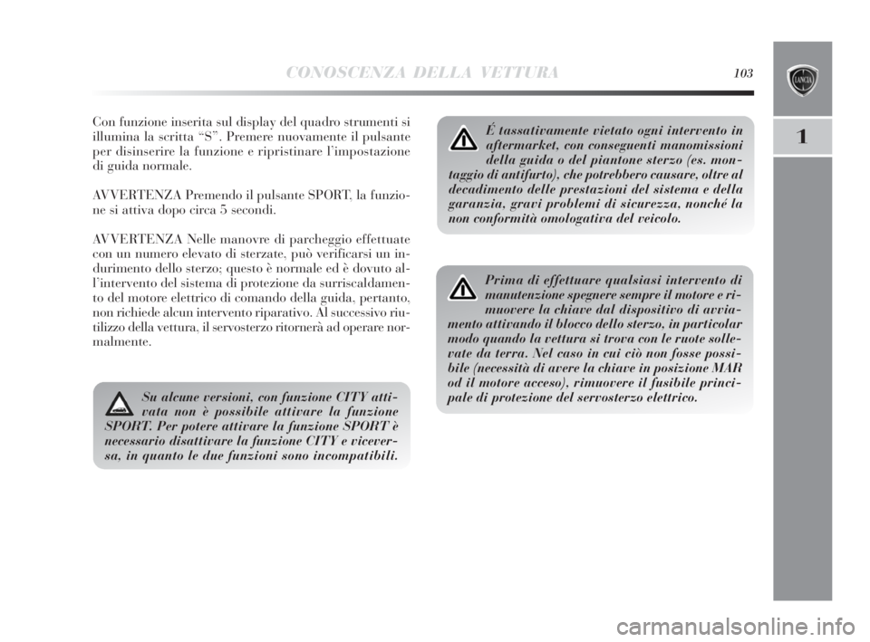 Lancia Delta 2010  Libretto Uso Manutenzione (in Italian) CONOSCENZA DELLA VETTURA103
1
Con funzione inserita sul display del quadro strumenti si
illumina la scritta “S”. Premere nuovamente il pulsante
per disinserire la funzione e ripristinare l’impos