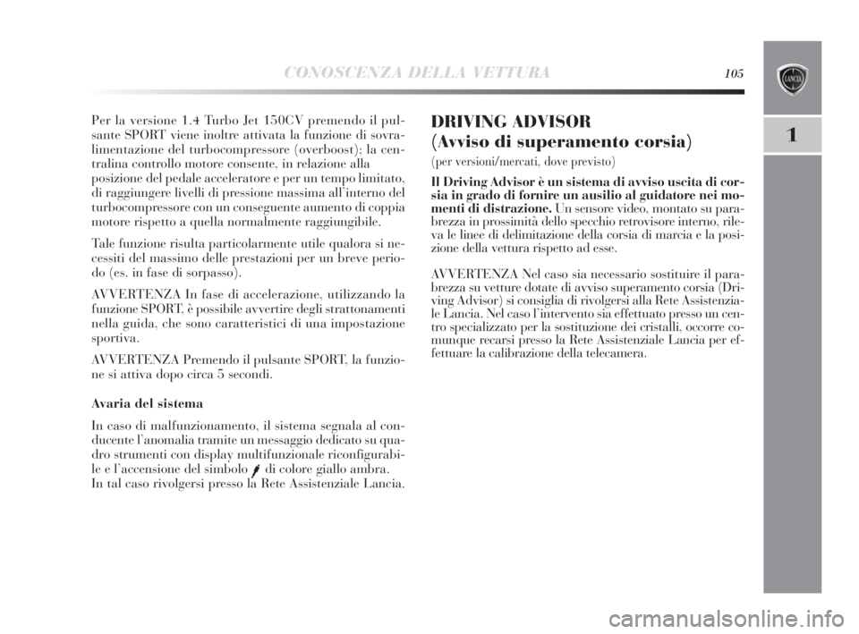Lancia Delta 2010  Libretto Uso Manutenzione (in Italian) CONOSCENZA DELLA VETTURA105
1
Per la versione 1.4 Turbo Jet 150CV premendo il pul-
sante SPORT viene inoltre attivata la funzione di sovra-
limentazione del turbocompressore (overboost); la cen-
trali