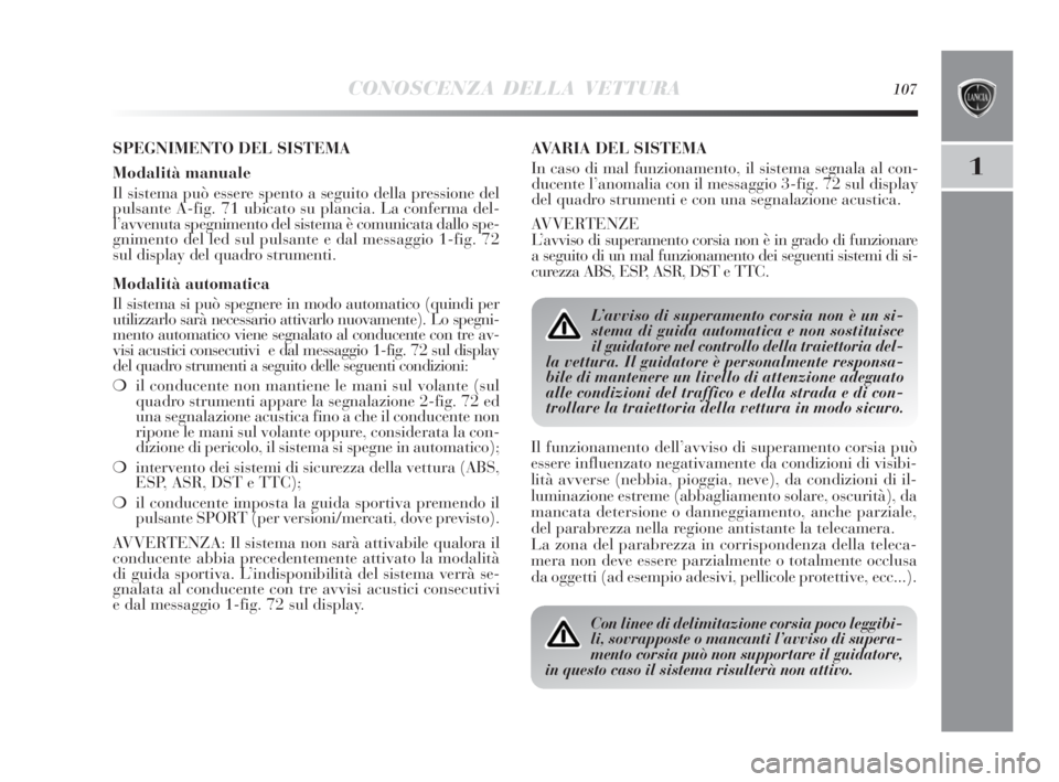 Lancia Delta 2010  Libretto Uso Manutenzione (in Italian) CONOSCENZA DELLA VETTURA107
1
SPEGNIMENTO DEL SISTEMA
Modalità manuale
Il sistema può essere spento a seguito della pressione del
pulsante A-fig. 71 ubicato su plancia. La conferma del-
l’avvenuta