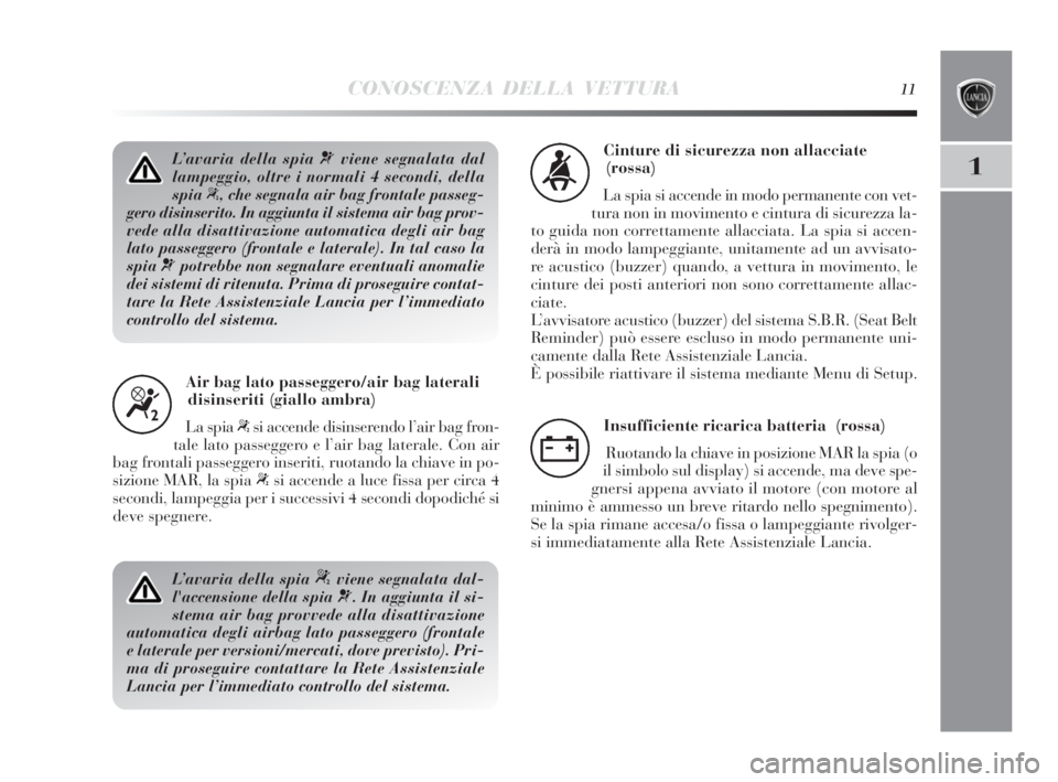 Lancia Delta 2010  Libretto Uso Manutenzione (in Italian) CONOSCENZA DELLA VETTURA11
1L’avaria della spia ¬viene segnalata dal
lampeggio, oltre i normali 4 secondi, della
spia
“, che segnala air bag frontale passeg-
gero disinserito. In aggiunta il sist