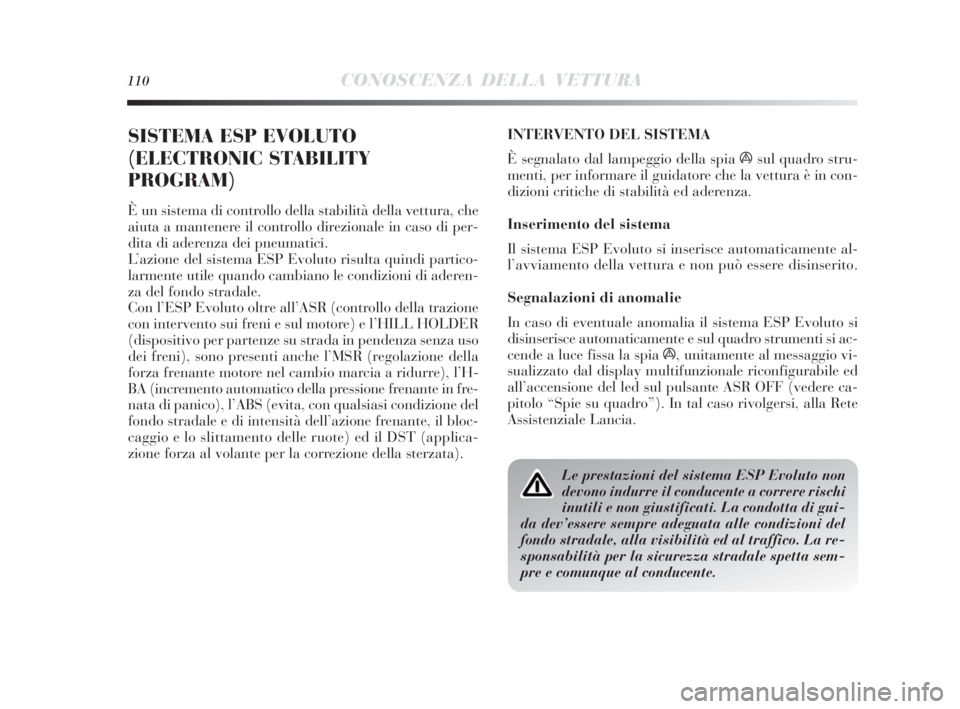 Lancia Delta 2010  Libretto Uso Manutenzione (in Italian) 110CONOSCENZA DELLA VETTURA
SISTEMA ESP EVOLUTO
(ELECTRONIC STABILITY
PROGRAM)
È un sistema di controllo della stabilità della vettura, che
aiuta a mantenere il controllo direzionale in caso di per-