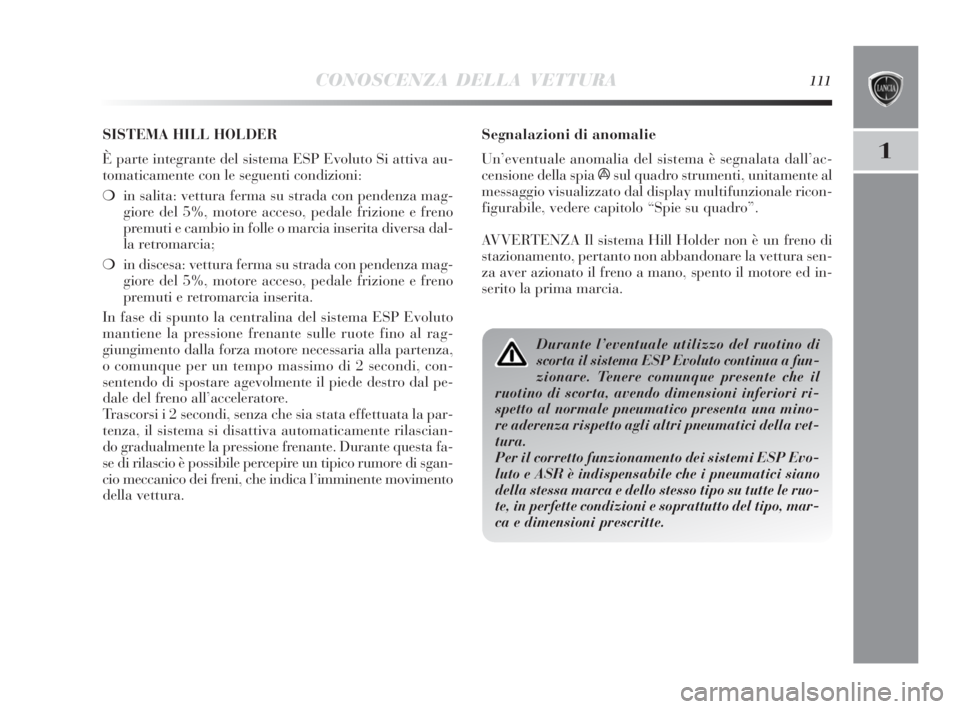 Lancia Delta 2010  Libretto Uso Manutenzione (in Italian) CONOSCENZA DELLA VETTURA111
1
Segnalazioni di anomalie
Un’eventuale anomalia del sistema è segnalata dall’ac-
censione della spia 
ásul quadro strumenti, unitamente al
messaggio visualizzato dal
