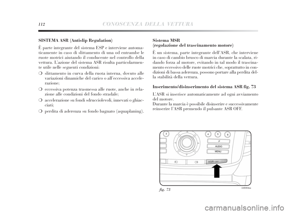 Lancia Delta 2010  Libretto Uso Manutenzione (in Italian) 112CONOSCENZA DELLA VETTURA
SISTEMA ASR (Antislip Regulation) 
È parte integrante del sistema ESP e interviene automa-
ticamente in caso di slittamento di una od entrambe le
ruote motrici aiutando il