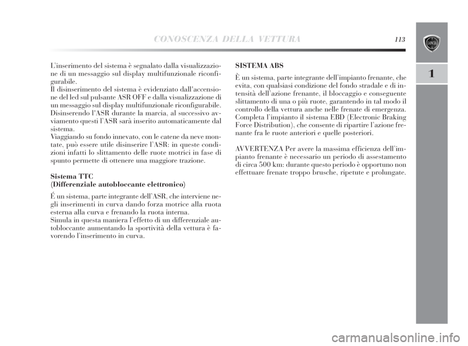 Lancia Delta 2010  Libretto Uso Manutenzione (in Italian) CONOSCENZA DELLA VETTURA113
1
L’inserimento del sistema è segnalato dalla visualizzazio-
ne di un messaggio sul display multifunzionale riconfi-
gurabile.
Il disinserimento del sistema è evidenzia