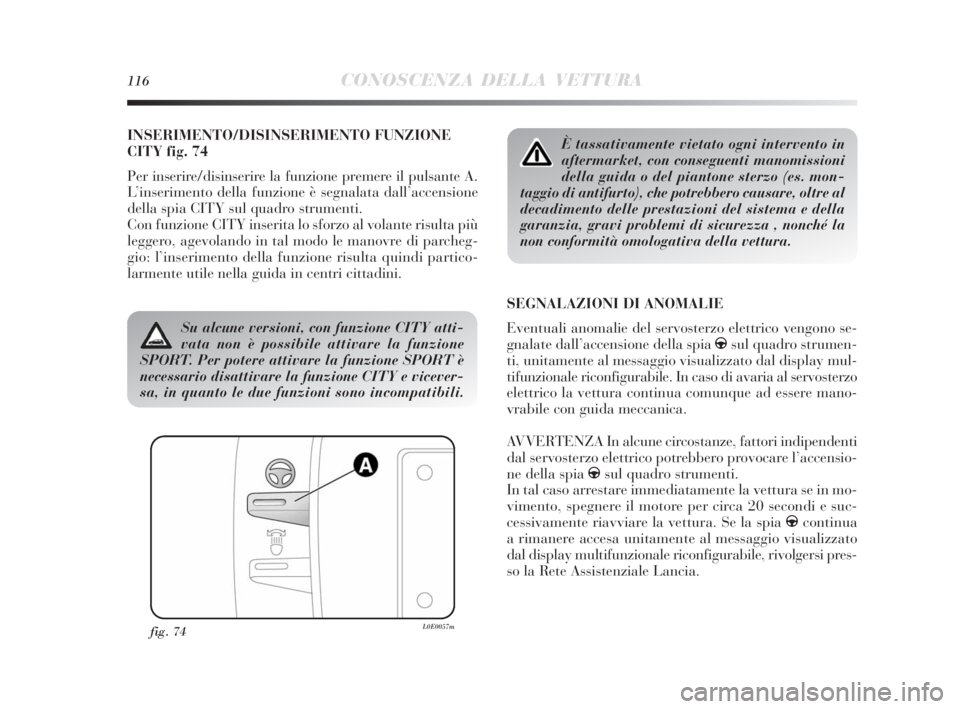 Lancia Delta 2010  Libretto Uso Manutenzione (in Italian) 116CONOSCENZA DELLA VETTURA
INSERIMENTO/DISINSERIMENTO FUNZIONE
CITY fig. 74
Per inserire/disinserire la funzione premere il pulsante A.
L’inserimento della funzione è segnalata dall’accensione
d