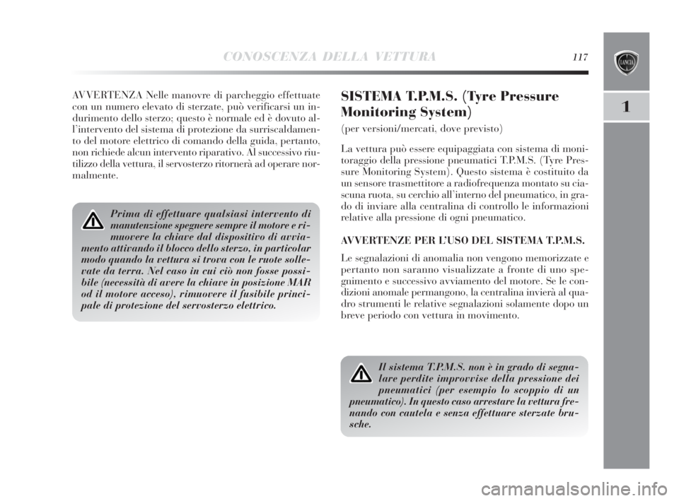 Lancia Delta 2010  Libretto Uso Manutenzione (in Italian) CONOSCENZA DELLA VETTURA117
1
AVVERTENZA Nelle manovre di parcheggio effettuate
con un numero elevato di sterzate, può verificarsi un in-
durimento dello sterzo; questo è normale ed è dovuto al-
l