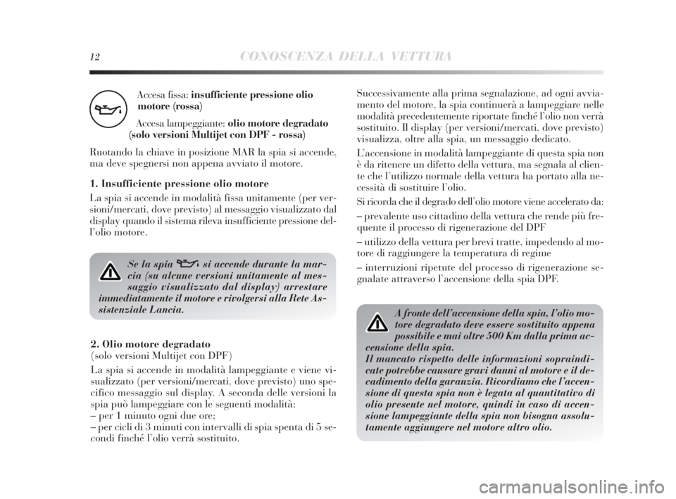 Lancia Delta 2010  Libretto Uso Manutenzione (in Italian) A fronte dell’accensione della spia, l’olio mo-
tore degradato deve essere sostituito appena
possibile e mai oltre 500 Km dalla prima ac-
censione della spia.
Il mancato rispetto delle informazion