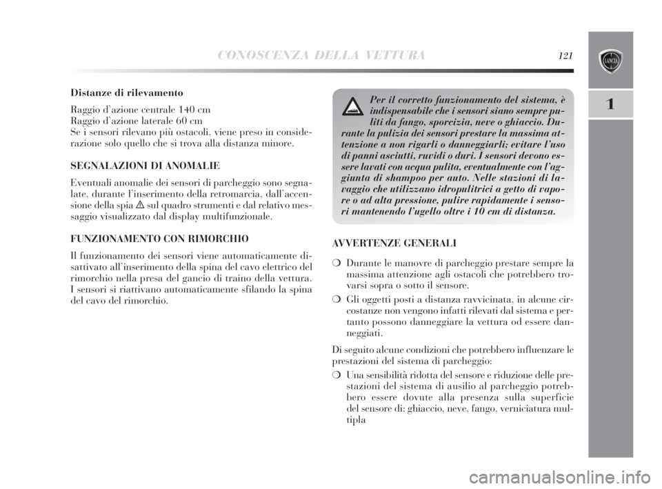 Lancia Delta 2010 Libretto Uso Manutenzione (in Italian) CONOSCENZA DELLA VETTURA121
1
Distanze di rilevamento
Raggio d’azione centrale 140 cm
Raggio d’azione laterale 60 cm
Se i sensori rilevano più ostacoli, viene preso in conside-
razione solo quell Lancia Delta 2010 Libretto Uso Manutenzione (in Italian) CONOSCENZA DELLA VETTURA121
1
Distanze di rilevamento
Raggio d’azione centrale 140 cm
Raggio d’azione laterale 60 cm
Se i sensori rilevano più ostacoli, viene preso in conside-
razione solo quell