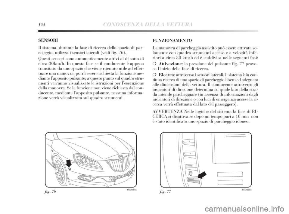 Lancia Delta 2010 Libretto Uso Manutenzione (in Italian) 124CONOSCENZA DELLA VETTURA
SENSORI
Il sistema, durante la fase di ricerca dello spazio di par-
cheggio, utilizza i sensori laterali (vedi fig. 76).
Questi sensori sono automaticamente attivi al di s Lancia Delta 2010 Libretto Uso Manutenzione (in Italian) 124CONOSCENZA DELLA VETTURA
SENSORI
Il sistema, durante la fase di ricerca dello spazio di par-
cheggio, utilizza i sensori laterali (vedi fig. 76).
Questi sensori sono automaticamente attivi al di s
