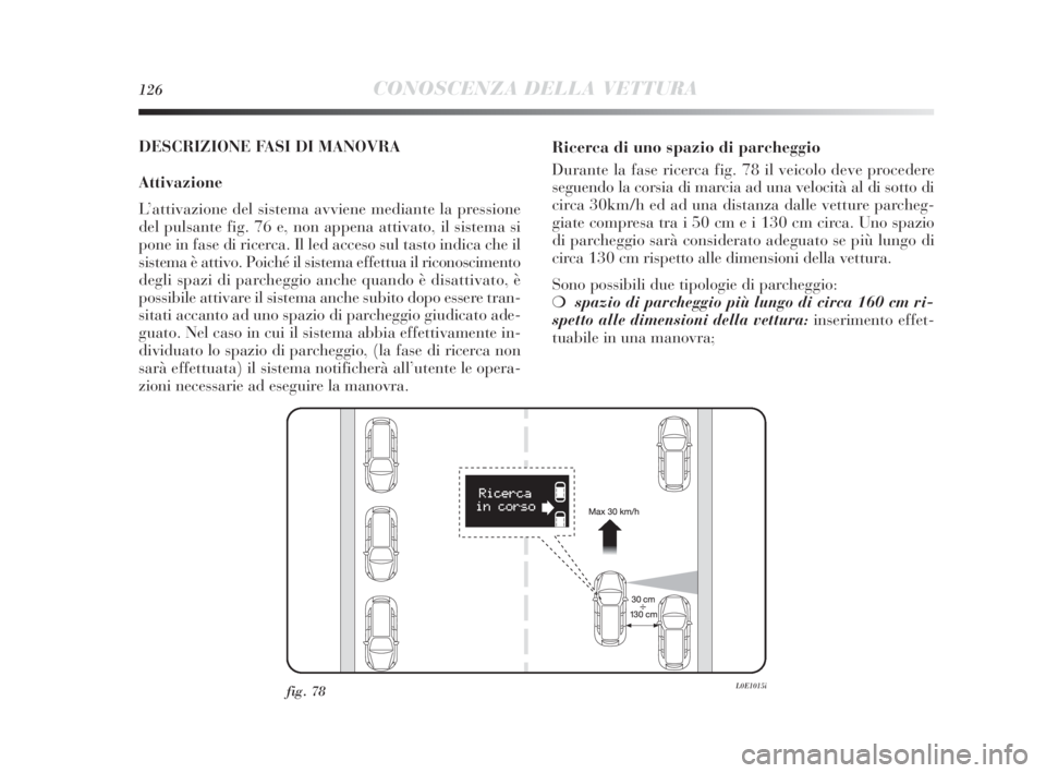 Lancia Delta 2010 Libretto Uso Manutenzione (in Italian) 126CONOSCENZA DELLA VETTURA
DESCRIZIONE FASI DI MANOVRA
Attivazione
L’attivazione del sistema avviene mediante la pressione
del pulsante fig. 76 e, non appena attivato, il sistema si
pone in fase di Lancia Delta 2010 Libretto Uso Manutenzione (in Italian) 126CONOSCENZA DELLA VETTURA
DESCRIZIONE FASI DI MANOVRA
Attivazione
L’attivazione del sistema avviene mediante la pressione
del pulsante fig. 76 e, non appena attivato, il sistema si
pone in fase di