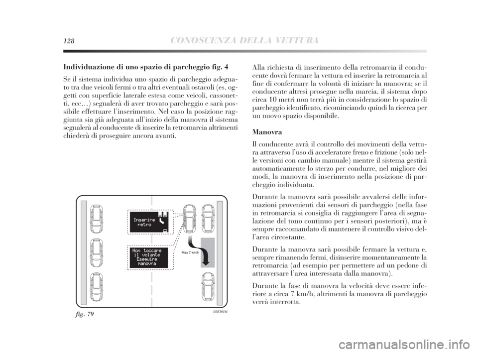 Lancia Delta 2010 Libretto Uso Manutenzione (in Italian) 128CONOSCENZA DELLA VETTURA
Individuazione di uno spazio di parcheggio fig. 4
Se il sistema individua uno spazio di parcheggio adegua-
to tra due veicoli fermi o tra altri eventuali ostacoli (es. og-
Lancia Delta 2010 Libretto Uso Manutenzione (in Italian) 128CONOSCENZA DELLA VETTURA
Individuazione di uno spazio di parcheggio fig. 4
Se il sistema individua uno spazio di parcheggio adegua-
to tra due veicoli fermi o tra altri eventuali ostacoli (es. og-